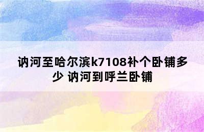 讷河至哈尔滨k7108补个卧铺多少 讷河到呼兰卧铺